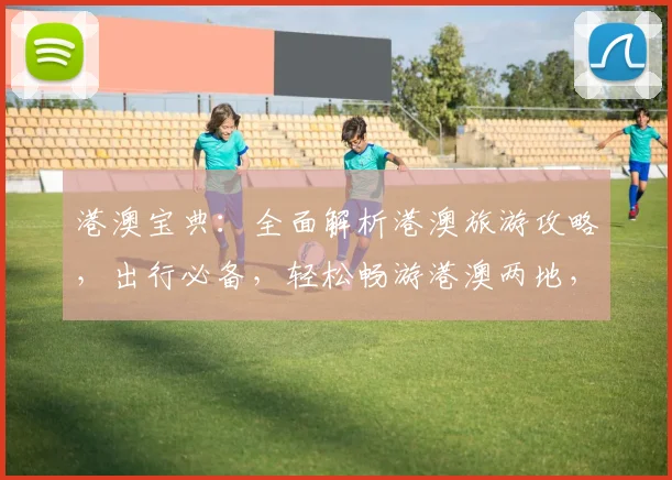 港澳宝典：全面解析港澳旅游攻略，出行必备，轻松畅游港澳两地，不容错过
