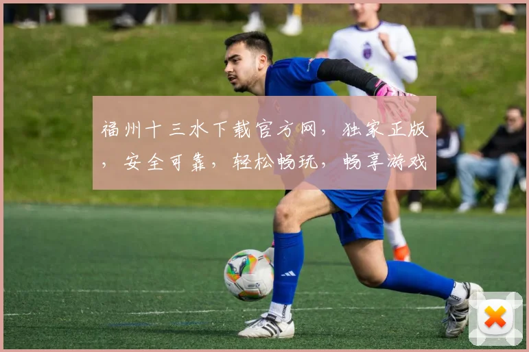 福州十三水下载官方网，独家正版，安全可靠，轻松畅玩，畅享游戏乐趣，快来体验