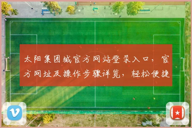 太阳集团城官方网站登录入口，官方网址及操作步骤详览，轻松便捷体验