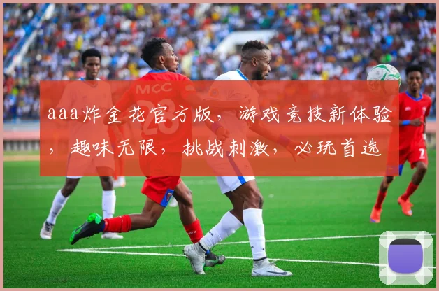 aaa炸金花官方版，游戏竞技新体验，趣味无限，挑战刺激，必玩首选