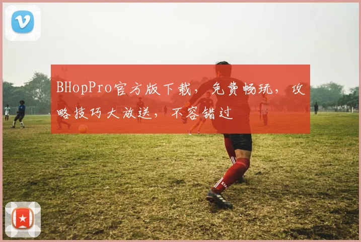 BHopPro官方版下载，免费畅玩，攻略技巧大放送，不容错过