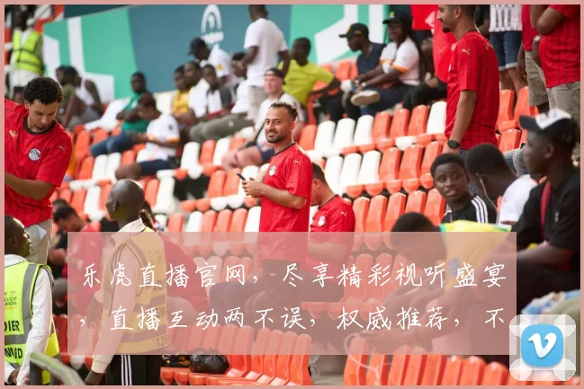 乐虎直播官网，尽享精彩视听盛宴，直播互动两不误，权威推荐，不容错过