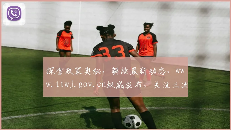 探索政策奥秘，解读最新动态，www.ttwj.gov.cn权威发布，关注三次